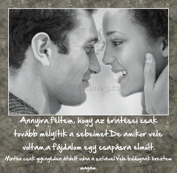 Annyira féltem
 
Mintha csak gyengéden átölelt volna a szívével.Vele boldognak éreztem magam.
