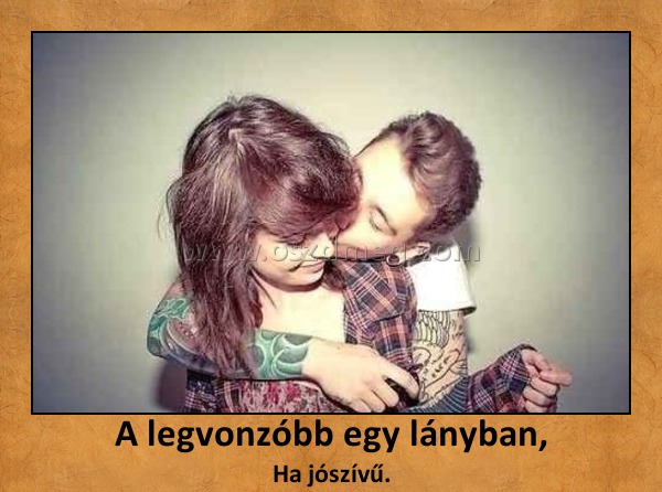 A legvonzóbb egy lányban, A legvonzóbb egy lányban,
Ha jószívű.