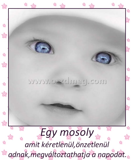 Egy mosoly
 
amit kéretlenül,önzetlenül adnak,megváltoztathatja a napodat.