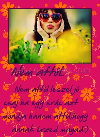           Nem attól..
 
         Nem attól leszel jó csaj ha egy srác azt mondja hanem attól,hogy annak érzed magad:)