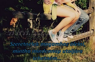Szeretnélek magamhoz ölelni
 
Szeretnélek magamhoz ölelni, mintha mindennap utoljára tehetném... 