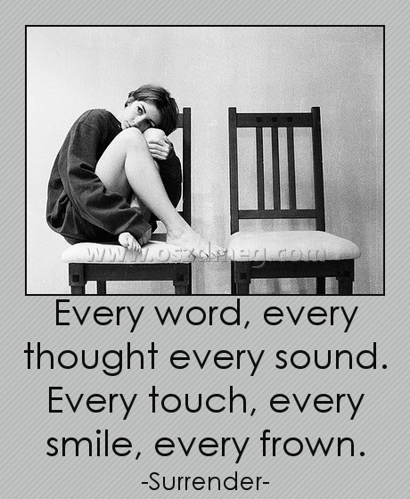 Every word, every thought every sound. Every touch, every smile, every frown.
 
-Surrender-
