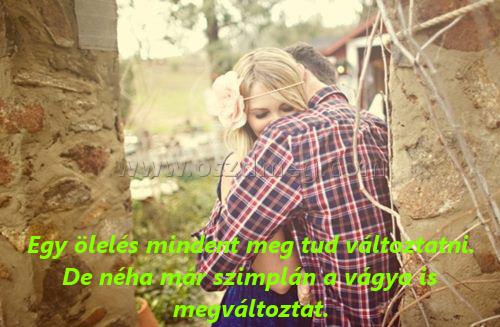 Egy ölelés mindent meg
 
Egy ölelés mindent meg tud változtatni. De néha már szimplán a vágya is megváltoztat.