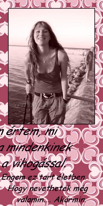 Nem értem, mi baja mindenkinek a vihogással.
 
Engem ez tart életben. Hogy nevethetek még valamin.... Akármin.