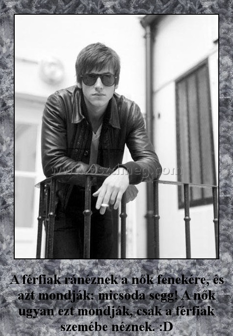 A férfiák ránéznek a nők fenekére
 
A férfiak ránéznek a nők fenekére, és azt mondják: micsoda segg! A nők ugyan ezt mondják, csak a férfiak szemébe néznek. :D