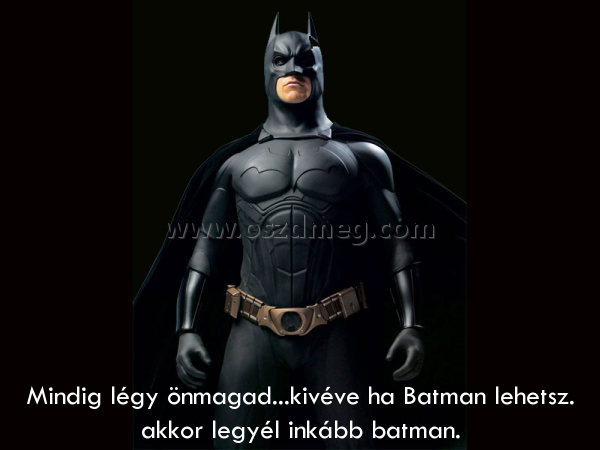 Mindig légy önmagad...kivéve ha
 
Mindig légy önmagad...kivéve ha Batman lehetsz. akkor legyél inkább batman.