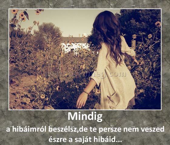 Mindig Mindig
a hibáimról beszélsz,de te persze nem veszed észre a saját hibáid...