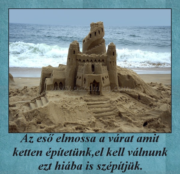 Az eső elmossa a várat amit ketten építetünk,el kell válnunk ezt hiába is szépítjük.
 
