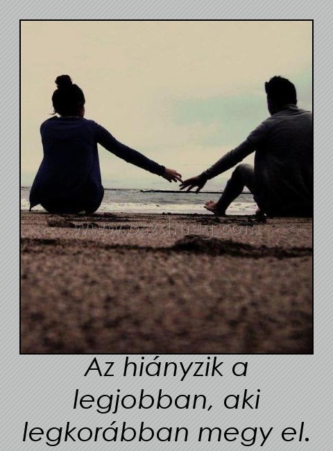 Az hiányzik a legjobban, aki legkorábban megy el.
 
