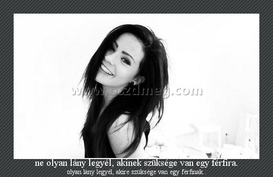 ne olyan lány legyél, akinek szüksége van egy férfira.
 
olyan lány legyél, akire szüksége van egy férfinak..