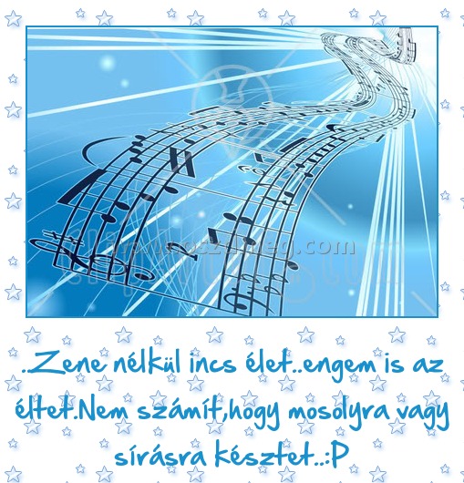 
 
..Zene nélkül incs élet..engem is az éltet.Nem számít,hogy mosolyra vagy sírásra késztet..:P
