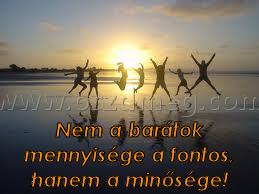 Nem a barátok mennyisége
 
Nem a barátok mennyisége a fontos, hanem a minősége!