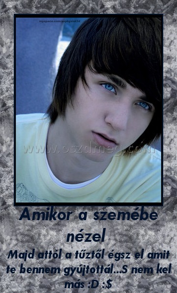 Amikor a szemébe nézel 
 
Majd attól a tűztől égsz el amit te bennem gyújtottál...S nem kel más :D :$