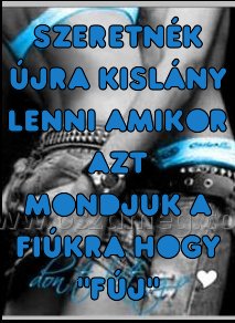 szeretnék újra kislány lenni
 
szeretnék újra kislány lenni amikor azt mondjuk a fiúkra hogy 