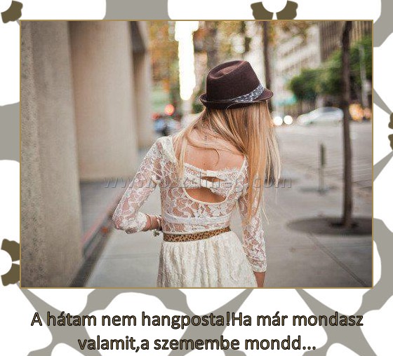 
 
﻿A hátam nem hangposta!Ha már mondasz valamit,a szemembe mondd...