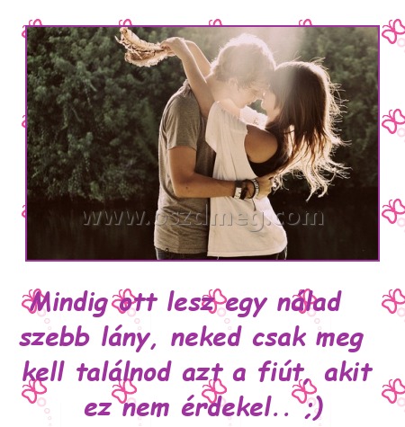 Mindig ott lesz egy nálad szebb lány
 
Mindig ott lesz egy nálad szebb lány, neked csak meg kell találnod azt a fiút, akit ez nem érdekel.. ;)