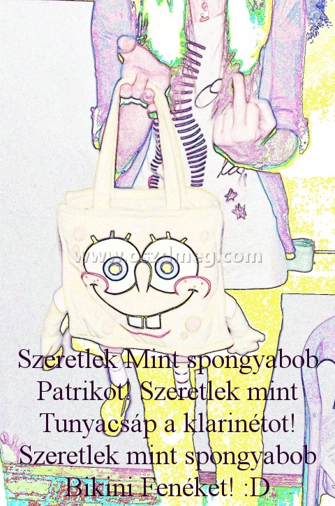 Szeretlek Mint spongyabob Patrikot!
 
Szeretlek Mint spongyabob Patrikot! Szeretlek mint Tunyacsáp a klarinétot! Szeretlek mint spongyabob Bikini Fenéket! :D