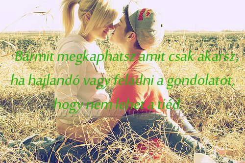 Bármit megkaphatsz amit csak
 
Bármit megkaphatsz amit csak akarsz, ha hajlandó vagy feladni a gondolatot, hogy nem lehet a tiéd.