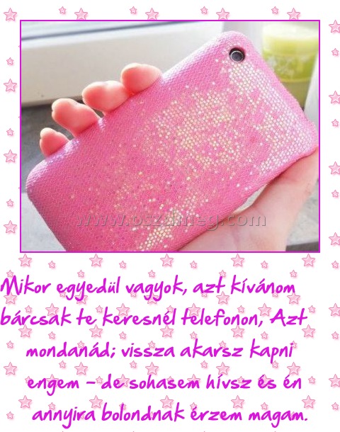 Mikor egyedül vagyok
 
Mikor egyedül vagyok, azt kívánom bárcsak te keresnél telefonon, Azt mondanád; vissza akarsz kapni engem - de sohasem hívsz és én annyira bolondnak érzem magam.