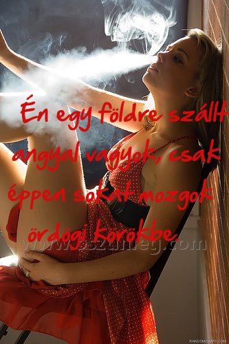 Én egy földre szállt
 
Én egy földre szállt angyal vagyok, csak éppen sokat mozgok ördögi körökbe.