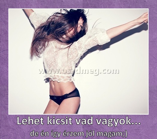 Lehet kicsit vad vagyok... Lehet kicsit vad vagyok...
de én így érzem jól magam;)