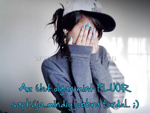 Az élet olyan mint
 
Az élet olyan mint FLUOR sapkája..mindig jobbra fordul.. ;)