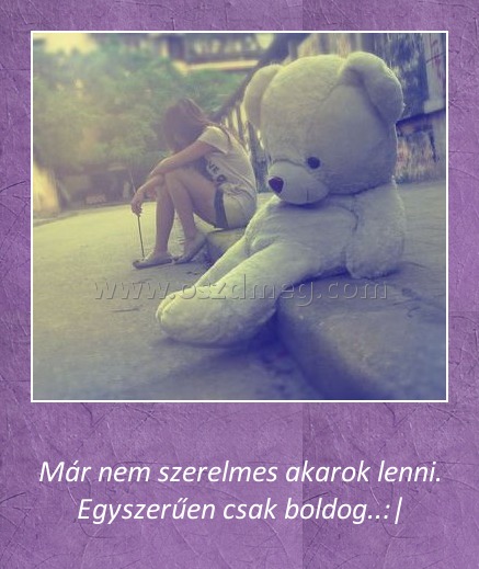 Már nem szerelmes akarok lenni
 
Már nem szerelmes akarok lenni. Egyszerűen csak boldog..:|