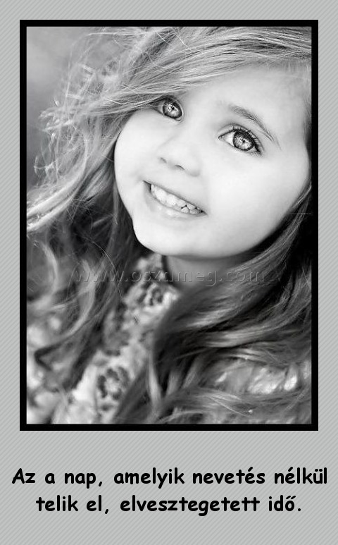 Az a nap
 
Az a nap, amelyik nevetés nélkül telik el, elvesztegetett idő.