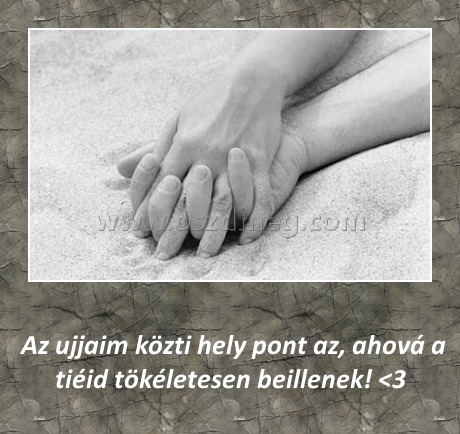 Az ujjaim közti hely
 
 Az ujjaim közti hely pont az, ahová a tiéid tökéletesen beillenek! <3