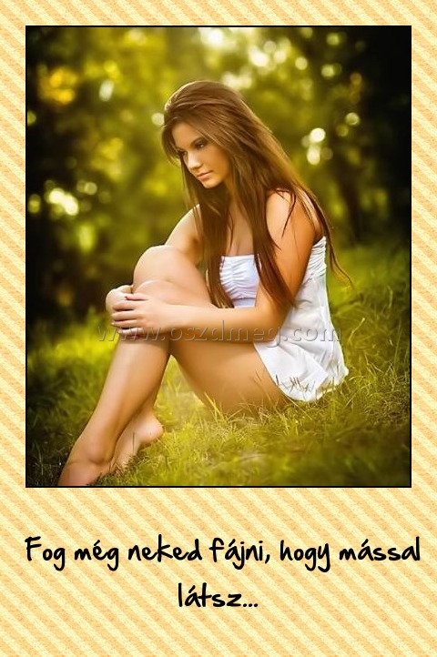 Fog még neked fájni
 
 Fog még neked fájni, hogy mással látsz...