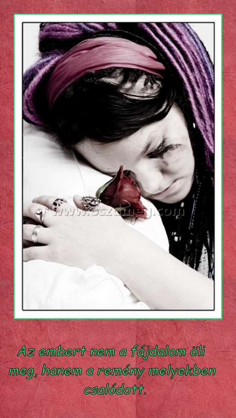 Az embert nem a fájdalom öli
 
 Az embert nem a fájdalom öli meg, hanem a remény melyekben csalódott.