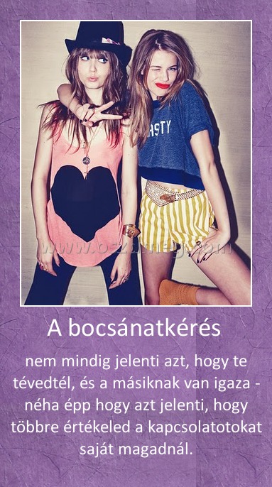 A bocsánatkérés 
 
nem mindig jelenti azt, hogy te tévedtél, és a másiknak van igaza - néha épp hogy azt jelenti, hogy többre értékeled a kapcsolatotokat saját magadnál.