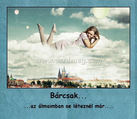 Bárcsak...
 
...az álmaimban se léteznél már....