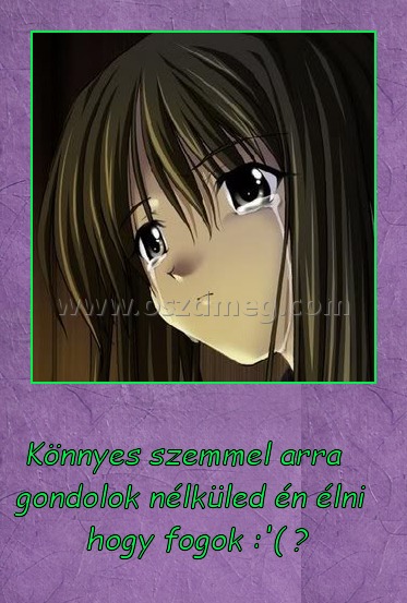 Könnyes szemmel arra gondolok nélküled én élni hogy fogok
 
