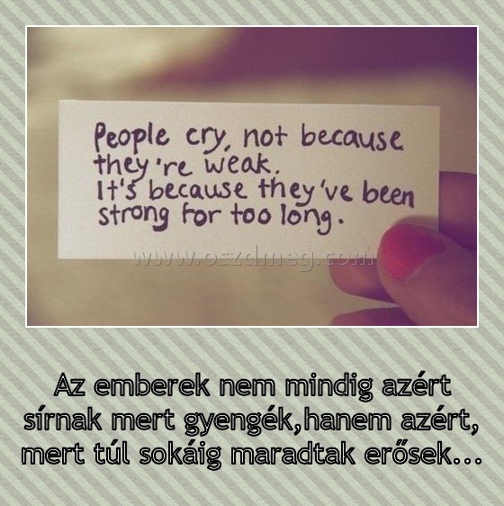 Az emberek nem mindig azért sírnak mert gyengék
 
