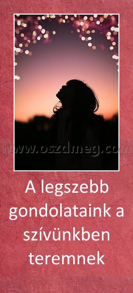 A legszebb gondolataink a szívünkben teremnek
 
