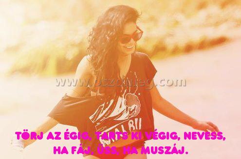 Törj az égig
 
Törj az égig, tarts ki végig, nevess, ha fáj, üss, ha muszáj.