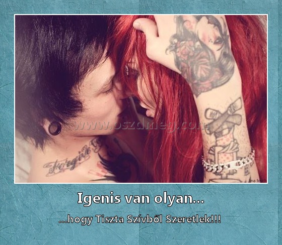 Igenis van olyan...
 
...hogy Tiszta Szívből Szeretlek!!! 