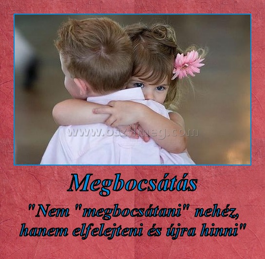 Megbocsátás
 
"Nem "megbocsátani" nehéz, hanem elfelejteni és újra hinni"