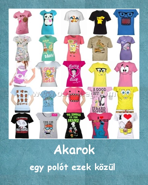 Akarok Akarok
egy polót ezek közül