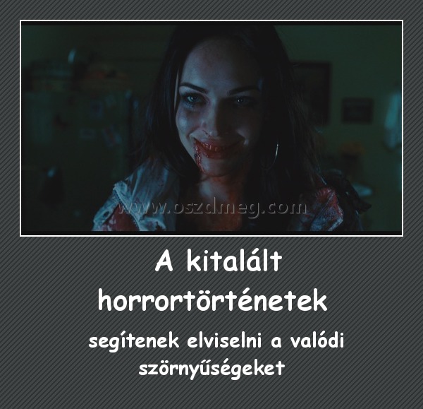  A kitalált horrortörténetek
 
 segítenek elviselni a valódi szörnyűségeket