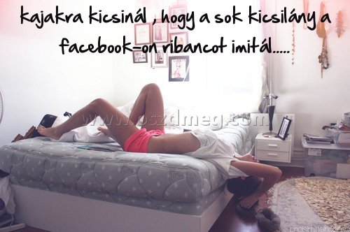 kajakra kicsinál 
 
kajakra kicsinál , hogy a sok kicsilány a facebook-on ribancot imitál.....