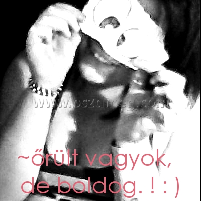 ~őrült vagyok
 
 ~őrült vagyok,    de boldog. ! : )