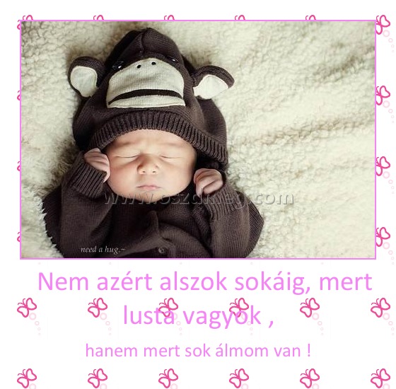   Nem azért alszok sokáig, mert lusta vagyok ,
 
hanem mert sok álmom van !