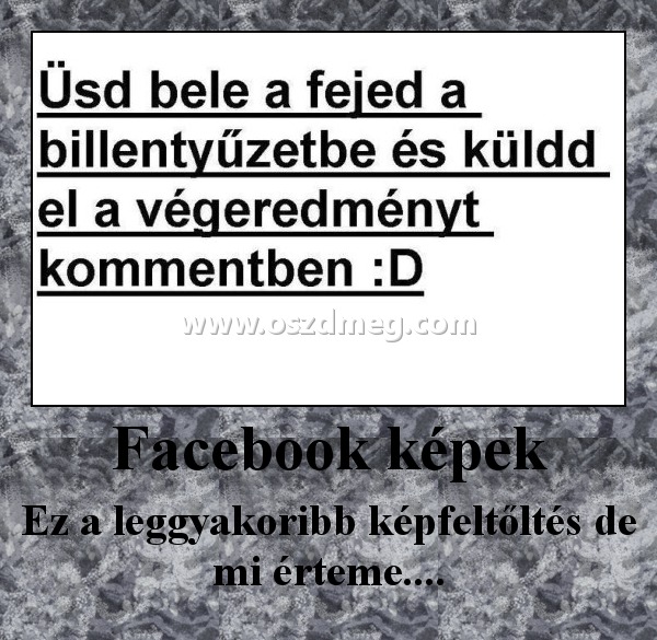 Facebook képek
 
Ez a leggyakoribb képfeltőltés de mi érteme....
