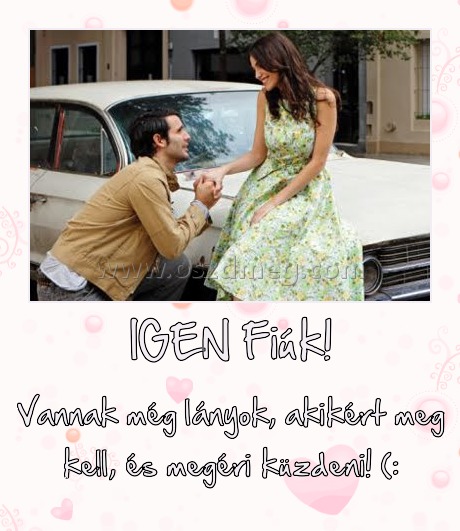 IGEN Fiúk!
 
Vannak még lányok, akikért meg kell, és megéri küzdeni! (:
