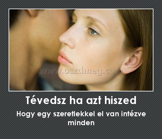 Tévedsz ha azt hiszed Tévedsz ha azt hiszed
Hogy egy szeretlekkel el van intézve minden