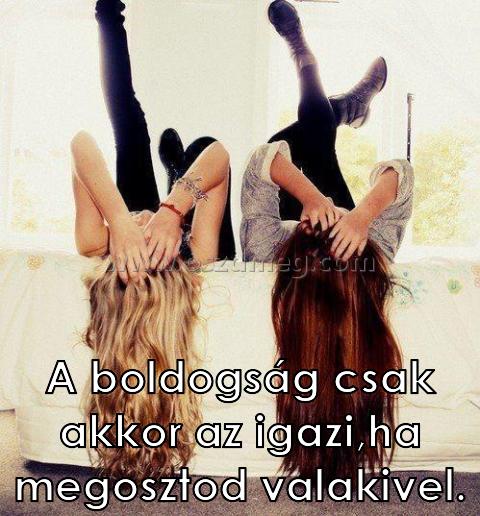 A boldogság csak akkor
 
A boldogság csak akkor az igazi,ha megosztod valakivel.