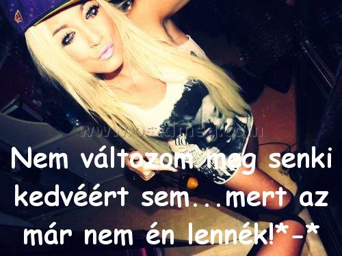 Nem változom meg senki
 
Nem változom meg senki kedvéért sem...mert az már nem én lennék!*-*