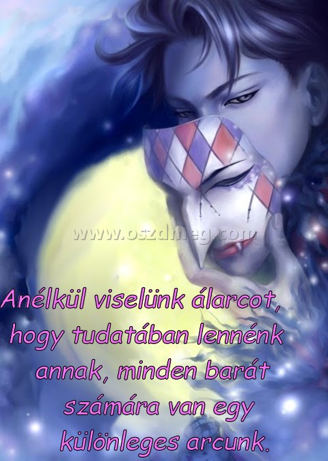 Anélkül viselünk álarcot
 
Anélkül viselünk álarcot, hogy tudatában lennénk annak, minden barát számára van egy különleges arcunk.